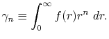 $\displaystyle \gamma_n \equiv \int_0^\infty f(r) r^n \ dr .$