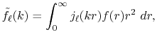 $\displaystyle {\tilde f}_\ell(k) = \int_0^\infty j_\ell(kr) f(r) r^2 \ dr ,$