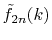 $\displaystyle {\tilde f}_{2n}(k)$