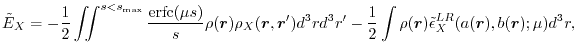 $\displaystyle \tilde E_X
 =
 -\frac{1}{2} \iint^{s<s_\mathrm{max}} \frac{\mathr...
...2} \int \rho(\vec r) \tilde \epsilon^{LR}_X(a(\vec r), b(\vec r); \mu) d^3 r
 ,$