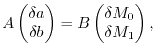 $\displaystyle A\begin{pmatrix}\delta a \\ \delta b \end{pmatrix}
 =
 B \begin{pmatrix}\delta M_0 \\ \delta M_1 \end{pmatrix}
 ,$