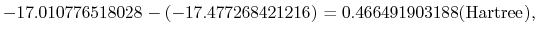 $\displaystyle -17.010776518028 - (-17.477268421216) = 0.466491903188 ({\rm Hartree}),$