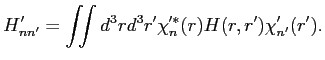 $\displaystyle H'_{n n'} = \iint d^3 r d^3 r' \chi'^*_n(r) H(r,r') \chi'_{n'}(r').$