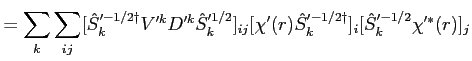 $\displaystyle = \sum_k \sum_{i j} [{\hat S}_k'^{-1/2\dagger} V'^k D'^k {\hat S}...
..._{i j} [\chi'(r) {\hat S}_k'^{-1/2\dagger}]_i [{\hat S}_k'^{-1/2} \chi'^*(r)]_j$