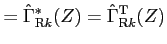 $\displaystyle = {\hat \Gamma}_{{\rm R} k}^*(Z) = {\hat \Gamma}_{{\rm R} k}^{\rm T}(Z)$