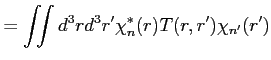 $\displaystyle = \iint d^3 r d^3 r' \chi^{*}_n(r) T(r,r') \chi_{n'}(r')$