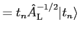 $\displaystyle = t_n {\hat A}^{-1/2}_{\rm L} \vert t_n \rangle$