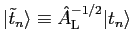 $ \vert{\tilde t}_n \rangle \equiv {\hat A}^{-1/2}_{\rm L} \vert t_n \rangle$